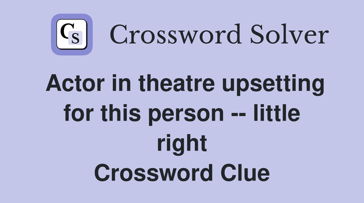 Actor in theatre upsetting for this person little right Crossword